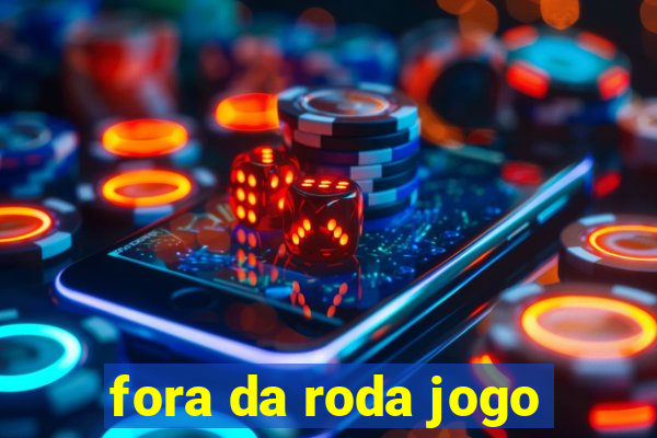 fora da roda jogo